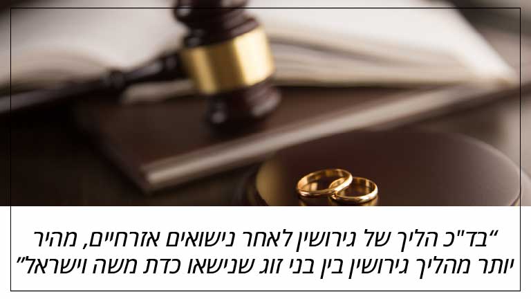 בד"כ הליך של גירושין לאחר נישואים אזרחיים, מהיר יותר מהליך גירושין בין בני זוג שנישאו כדת משה וישראל