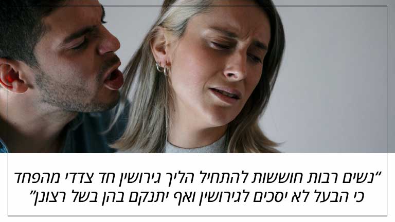 נשים רבות חוששות להתחיל הליך גירושין חד צדדי מהפחד כי הבעל לא יסכים לגירושין ואף יתנקם בהן בשל רצונן נשים רבות חוששות להתחיל הליך גירושין חד צדדי מהפחד כי הבעל לא יסכים לגירושין ואף יתנקם בהן בשל רצונן