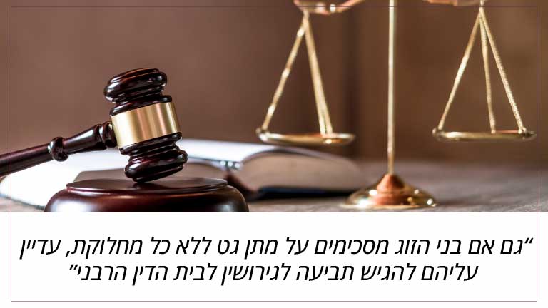 גם אם בני הזוג מסכימים על מתן גט ללא כל מחלוקת, עדיין עליהם להגיש תביעה לגירושין לבית הדין הרבני