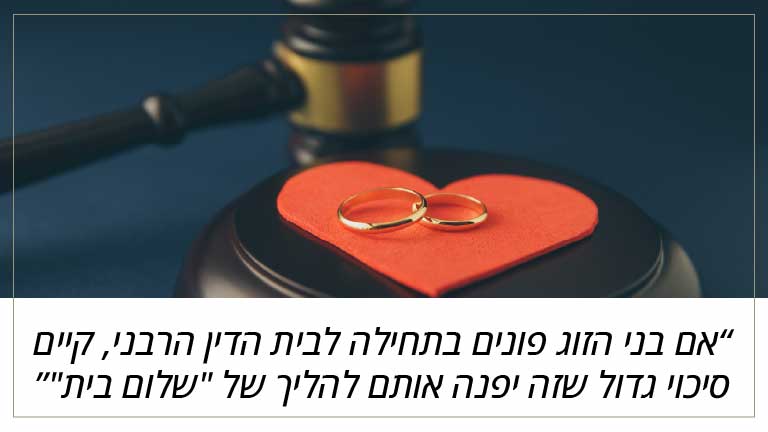 אם בני הזוג פונים בתחילה לבית הדין הרבני, קיים סיכוי גדול שזה יפנה אותם להליך של "שלום בית"